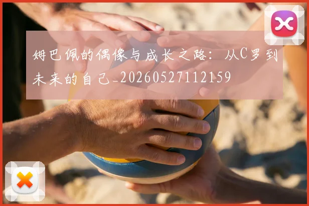 姆巴佩的偶像与成长之路：从C罗到未来的自己_20260527112159
